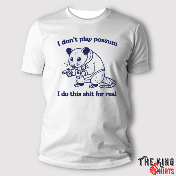 I Don’t Play Possum I Do This Shit For Real T Shirt