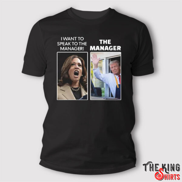 Kamala I Want To Speak To The Manager Trump The Manager McDonalds Shirt