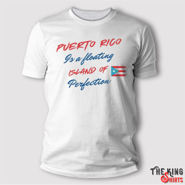 Puerto Rico Is A Floating Island Of Perfection T Shirt