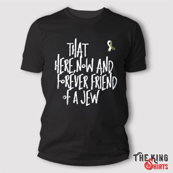 That Here Now And Forever Friend Of A Jew T Shirt