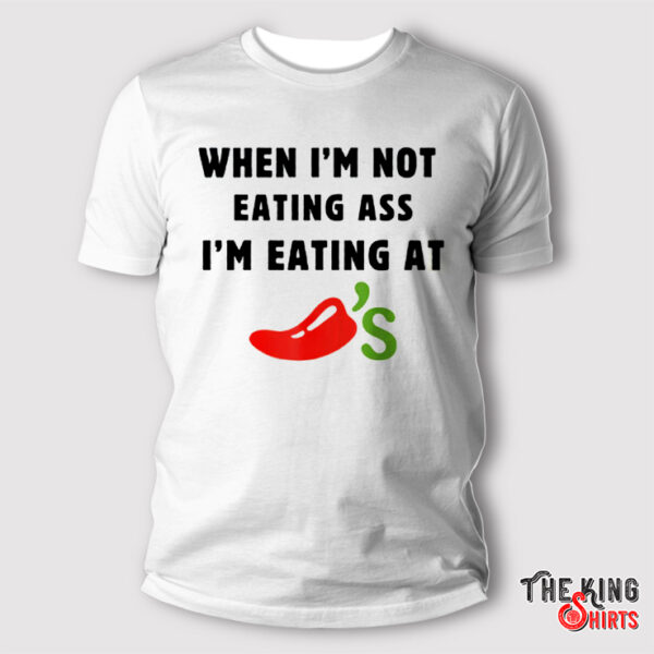 When I'm Not Eating Ass I'm Eating at Chili's Shirt